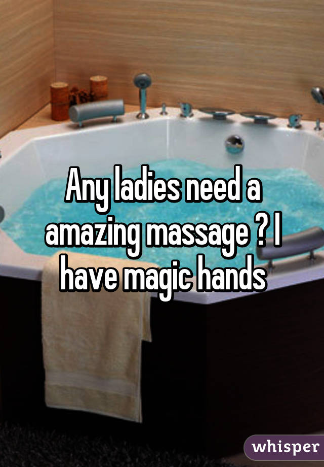 Any ladies need a amazing massage ? I have magic hands