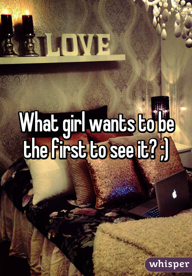 What girl wants to be the first to see it? ;)