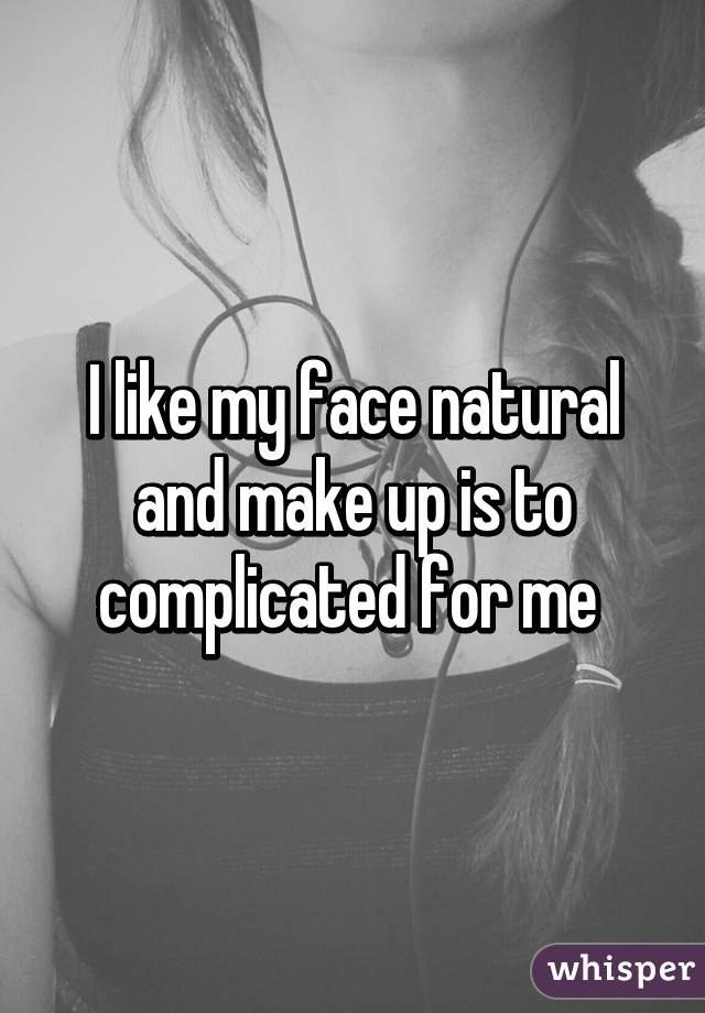 I like my face natural and make up is to complicated for me 