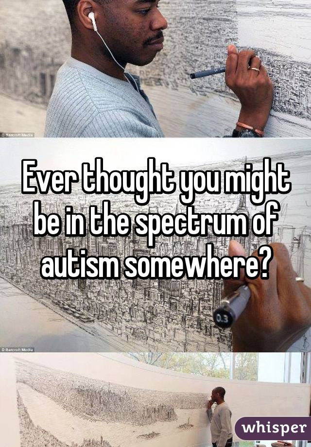 Ever thought you might be in the spectrum of autism somewhere?