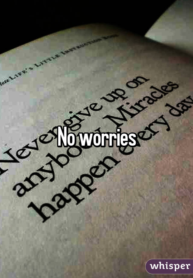 No worries