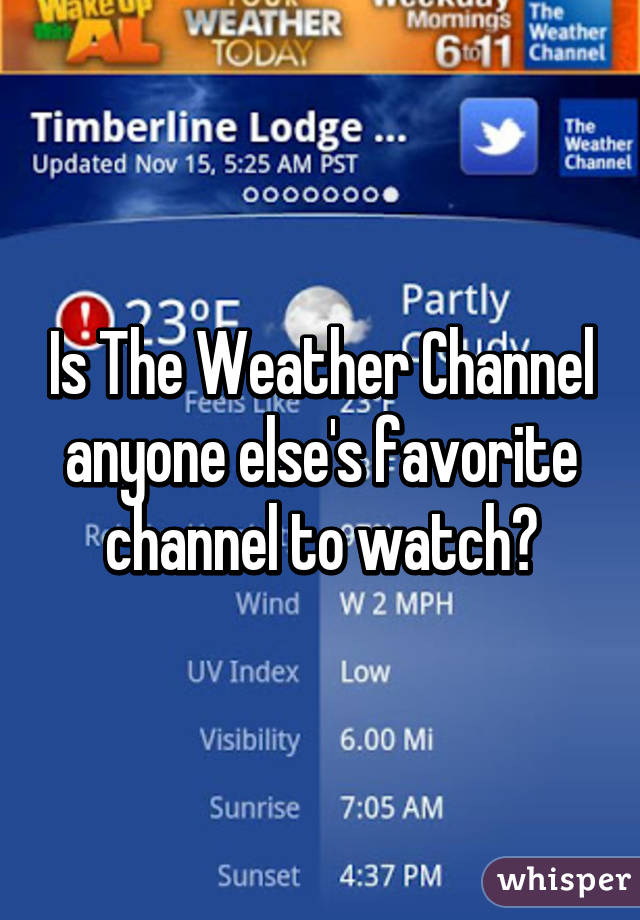 Is The Weather Channel anyone else's favorite channel to watch?