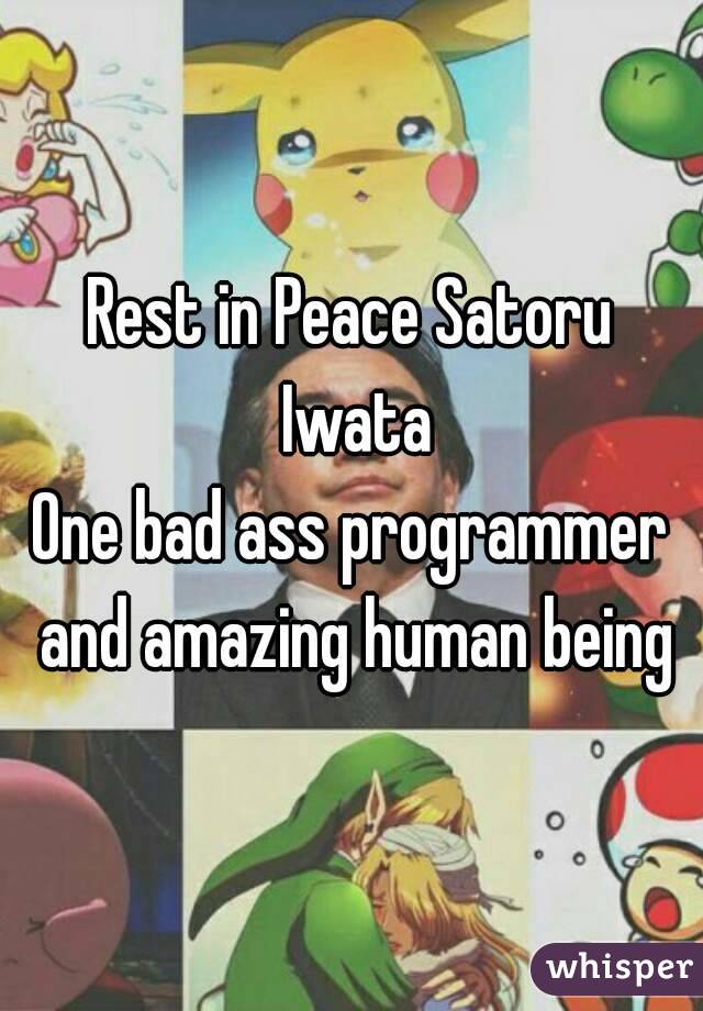 Rest in Peace Satoru Iwata
One bad ass programmer and amazing human being