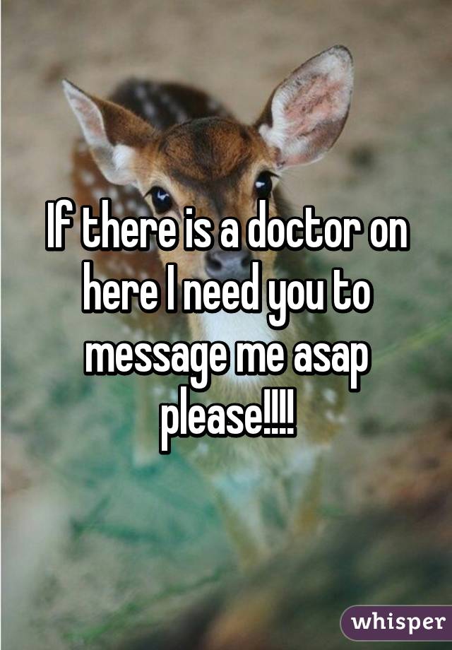 If there is a doctor on here I need you to message me asap please!!!!