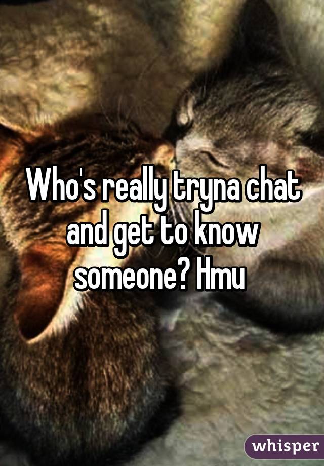 Who's really tryna chat and get to know someone? Hmu 