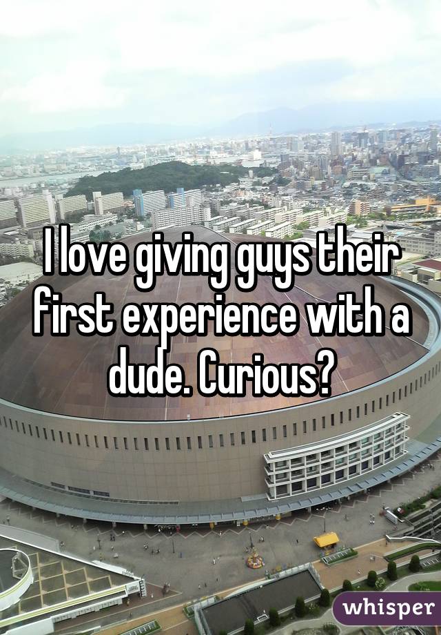 I love giving guys their first experience with a dude. Curious?