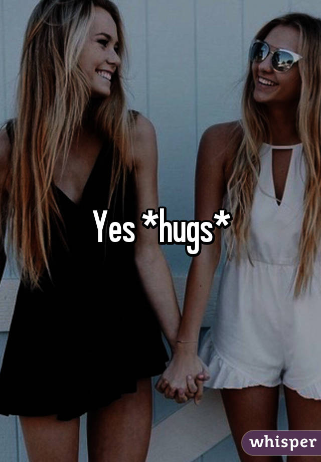 Yes *hugs*