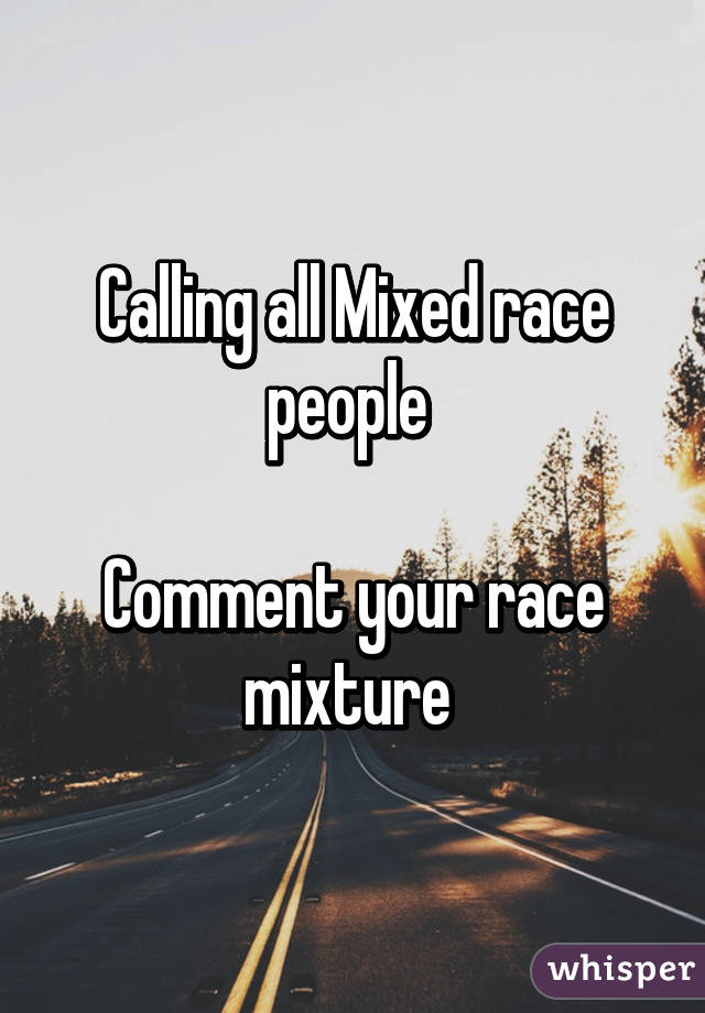 Calling all Mixed race people 

Comment your race mixture 