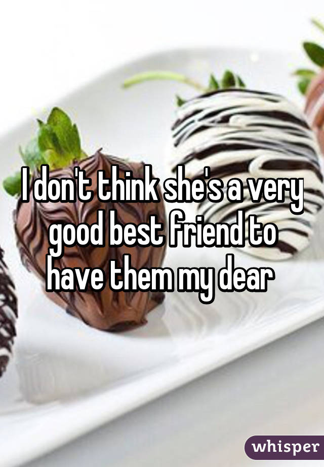 I don't think she's a very good best friend to have them my dear 