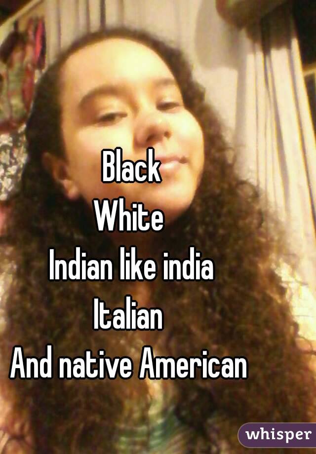 Black
White 
Indian like india
Italian 
And native American 