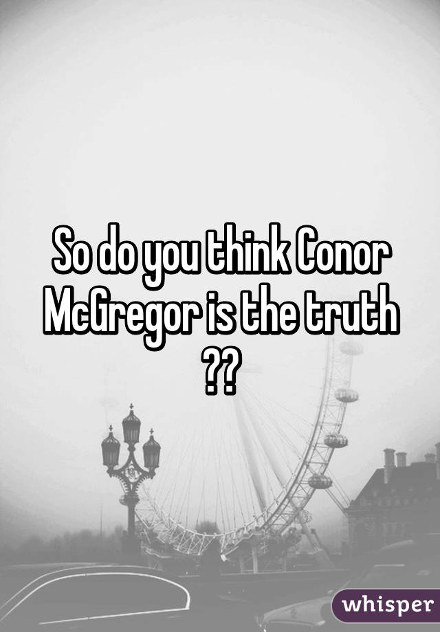 So do you think Conor McGregor is the truth ??