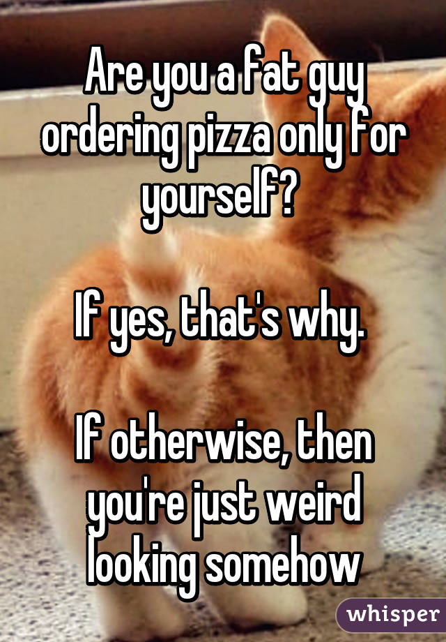 Are you a fat guy ordering pizza only for yourself? 

If yes, that's why. 

If otherwise, then you're just weird looking somehow