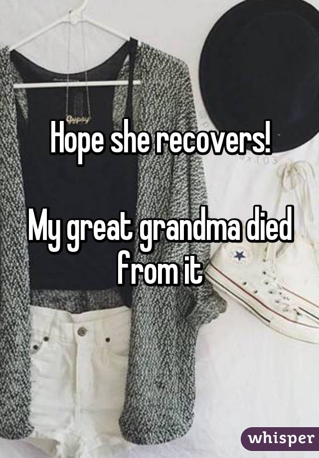 Hope she recovers!

My great grandma died from it
