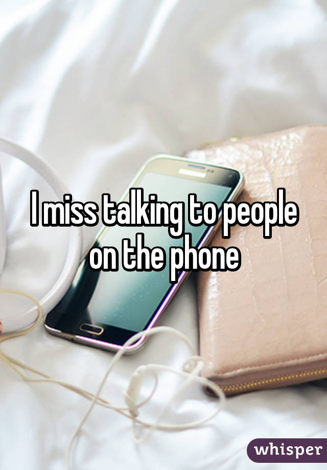 I miss talking to people on the phone