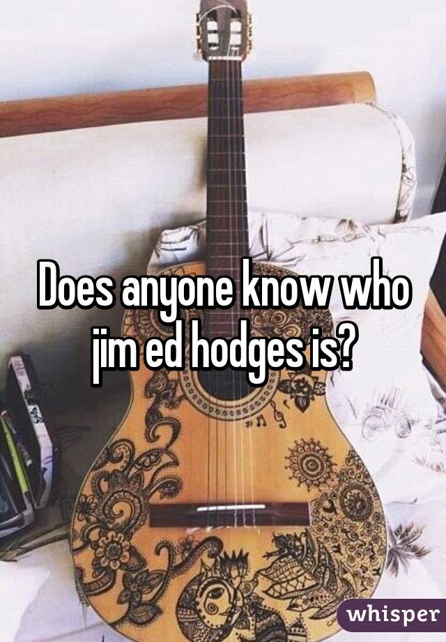 Does anyone know who jim ed hodges is?