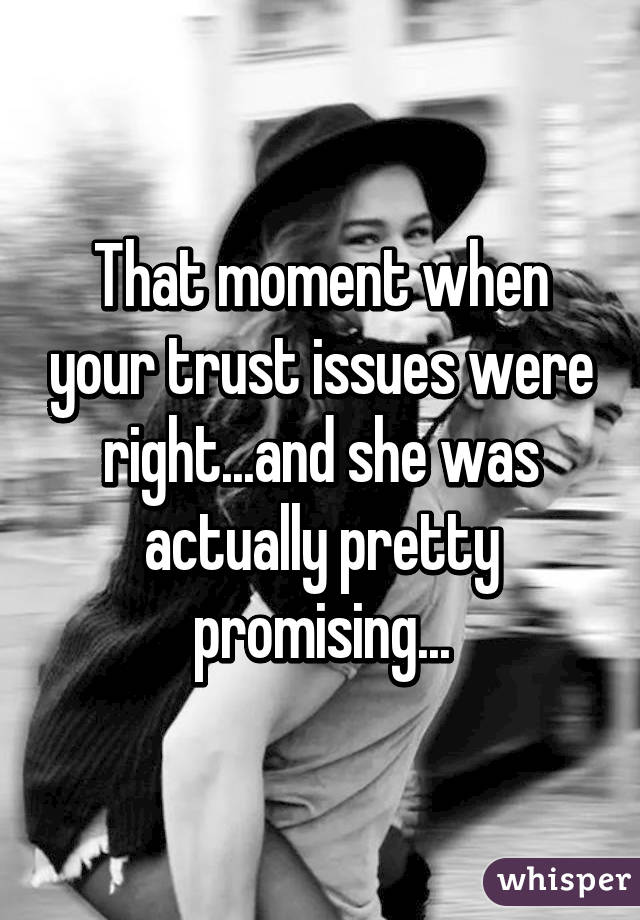 That moment when your trust issues were right...and she was actually pretty promising...