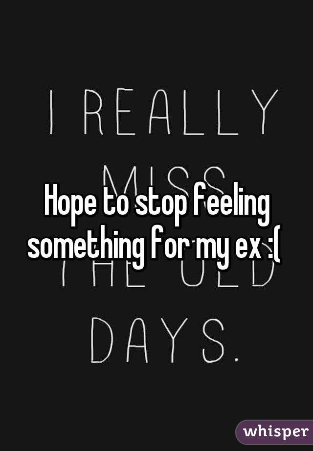 Hope to stop feeling something for my ex :( 