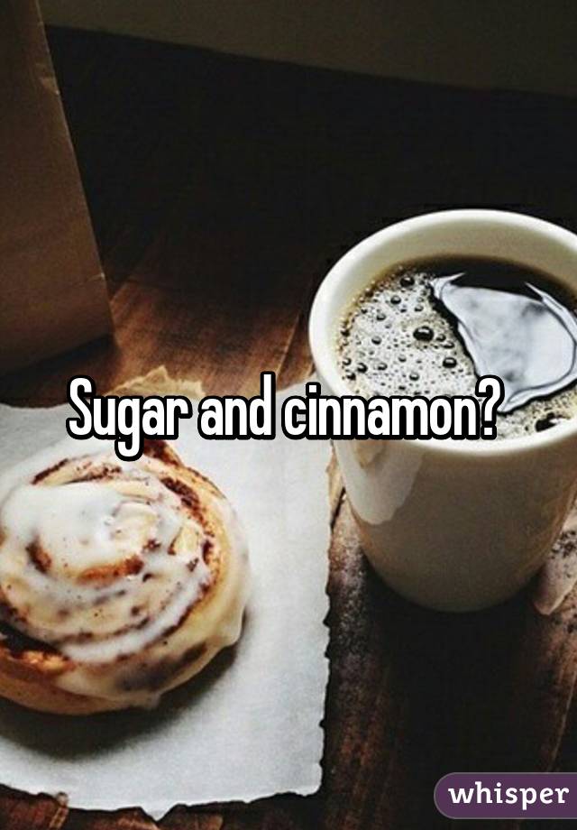 Sugar and cinnamon? 