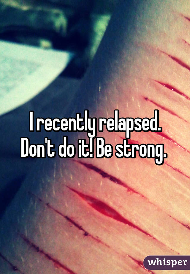 I recently relapsed. Don't do it! Be strong. 