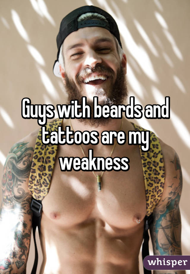 Guys with beards and tattoos are my weakness 