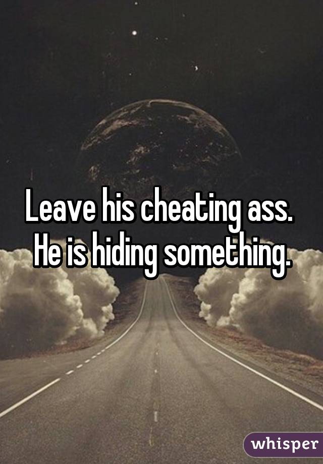 Leave his cheating ass. 
He is hiding something.