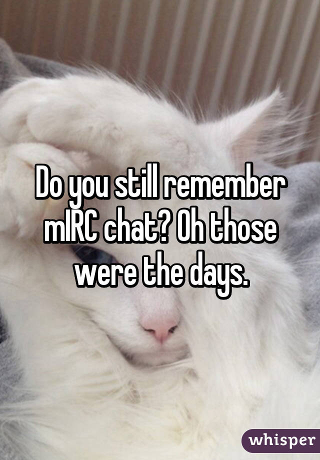 Do you still remember mIRC chat? Oh those were the days.