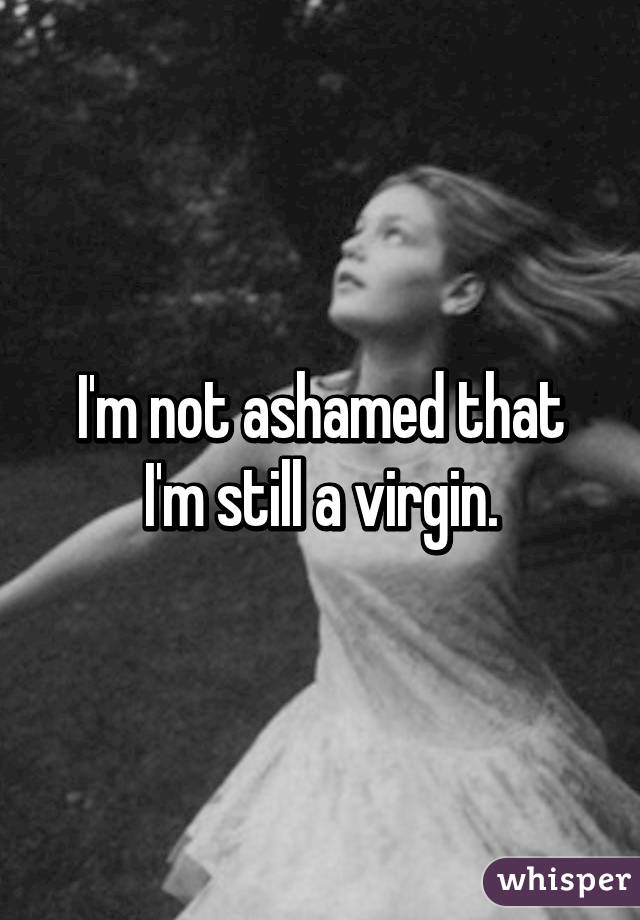 I'm not ashamed that I'm still a virgin.