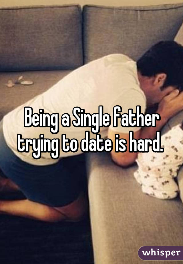 Being a Single father trying to date is hard. 