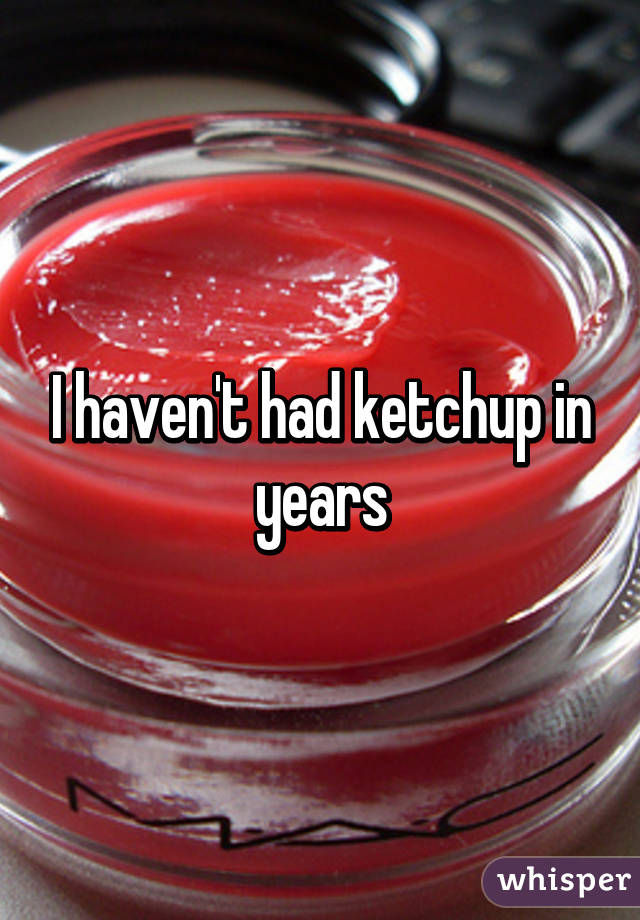 I haven't had ketchup in years