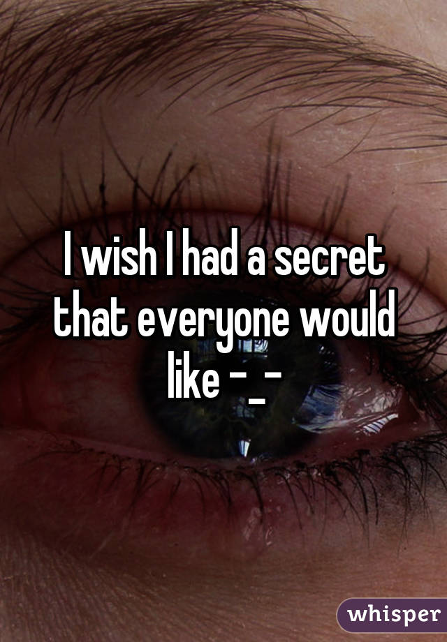 I wish I had a secret that everyone would like -_-