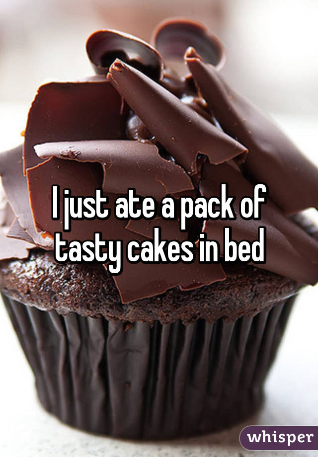 I just ate a pack of tasty cakes in bed