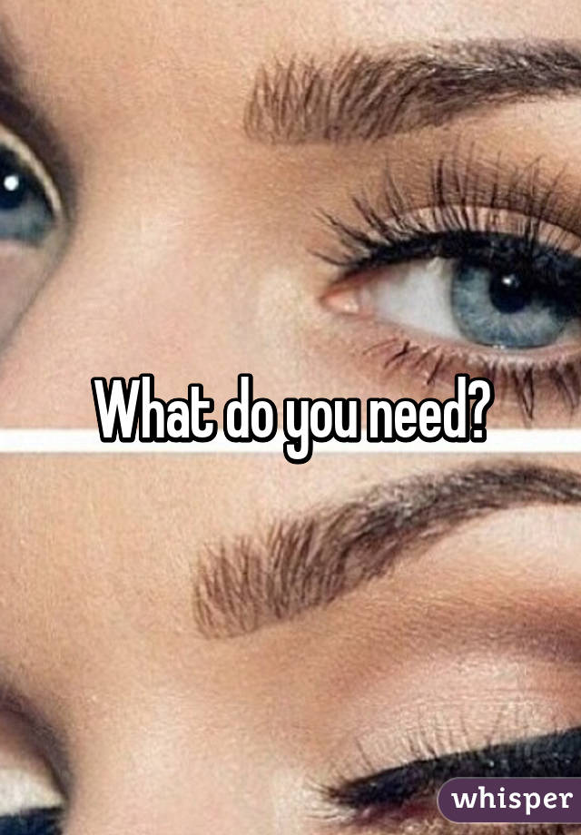 What do you need?