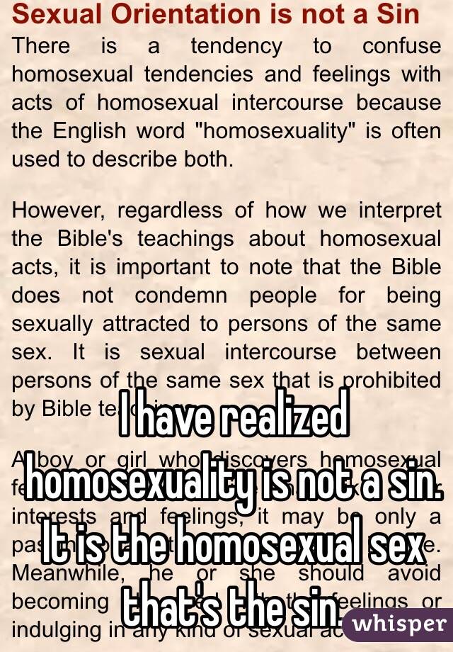 I have realized homosexuality is not a sin. It is the homosexual sex that's the sin. 