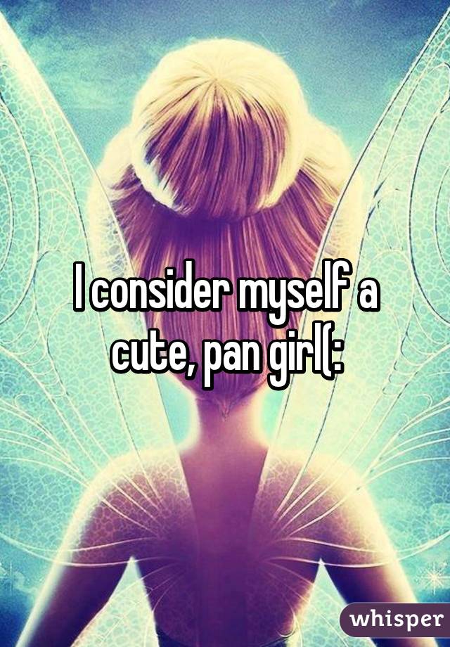 I consider myself a cute, pan girl(: