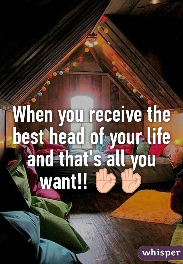 When you receive the best head of your life and that's all you want!! 👌👌