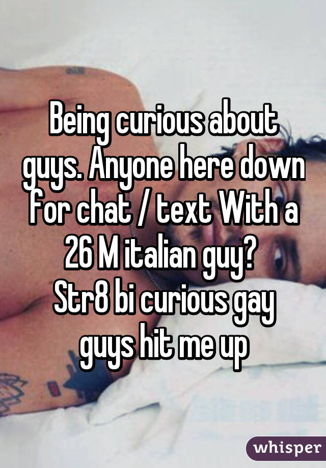 Being curious about guys. Anyone here down for chat / text With a 26 M italian guy? 
Str8 bi curious gay guys hit me up