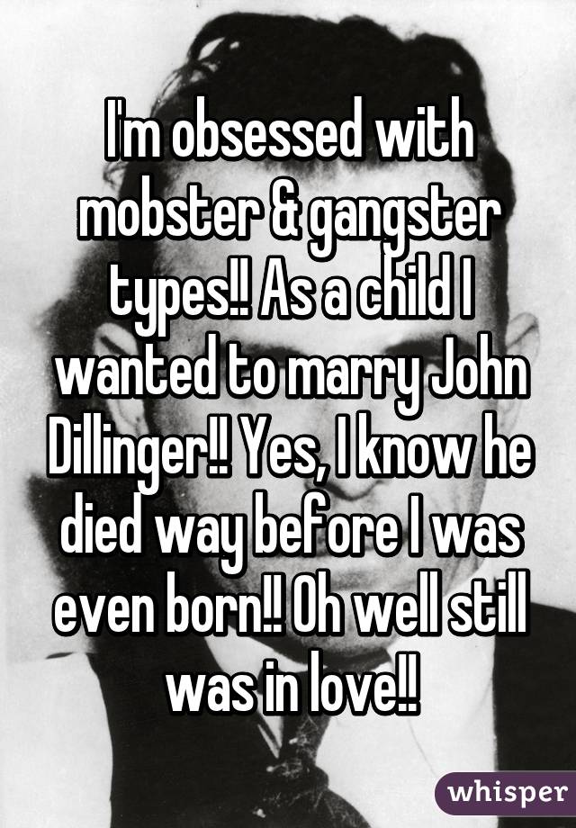 I'm obsessed with mobster & gangster types!! As a child I wanted to marry John Dillinger!! Yes, I know he died way before I was even born!! Oh well still was in love!!