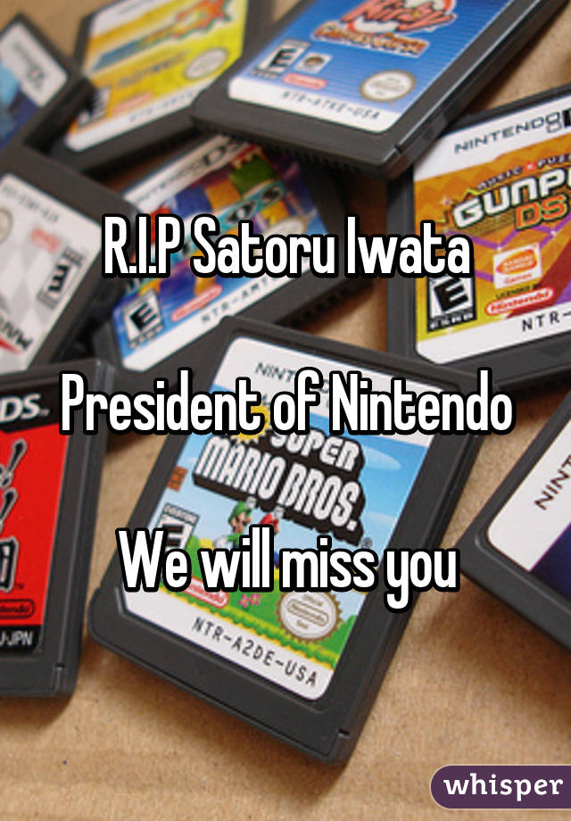 R.I.P Satoru Iwata

President of Nintendo

We will miss you