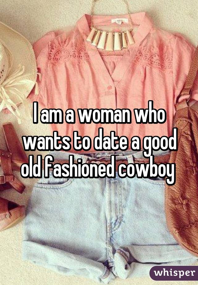 I am a woman who wants to date a good old fashioned cowboy 