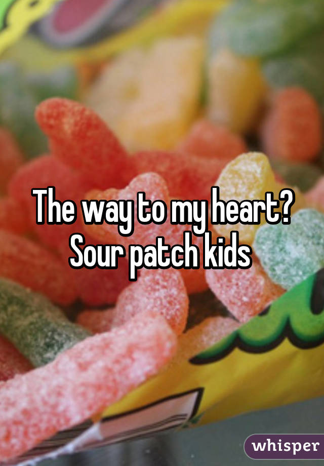 The way to my heart? Sour patch kids 