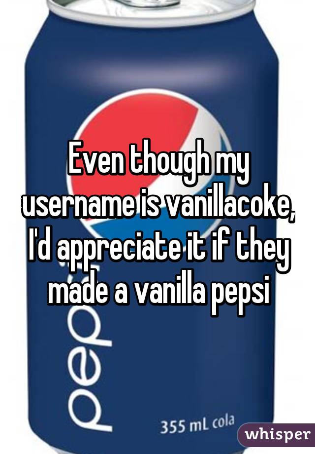 Even though my username is vanillacoke, I'd appreciate it if they made a vanilla pepsi