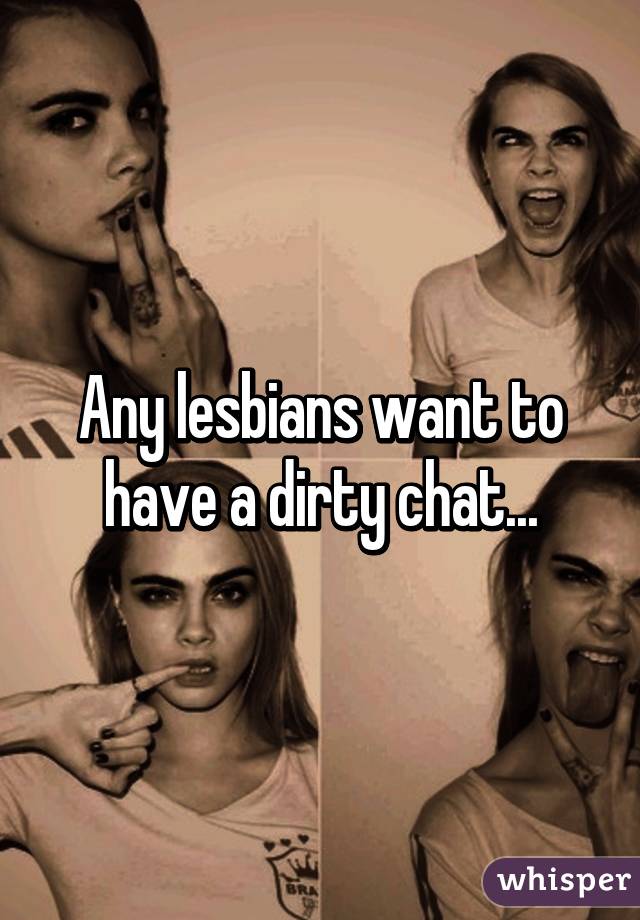 Any lesbians want to have a dirty chat...