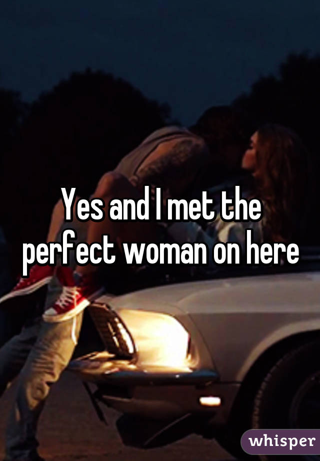 Yes and I met the perfect woman on here