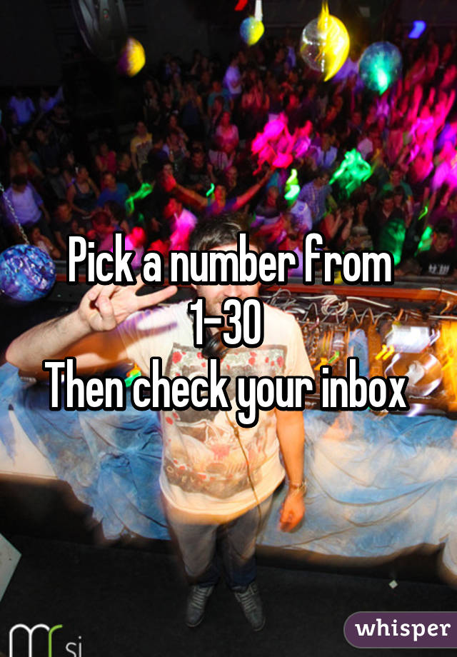 Pick a number from 1-30 
Then check your inbox 