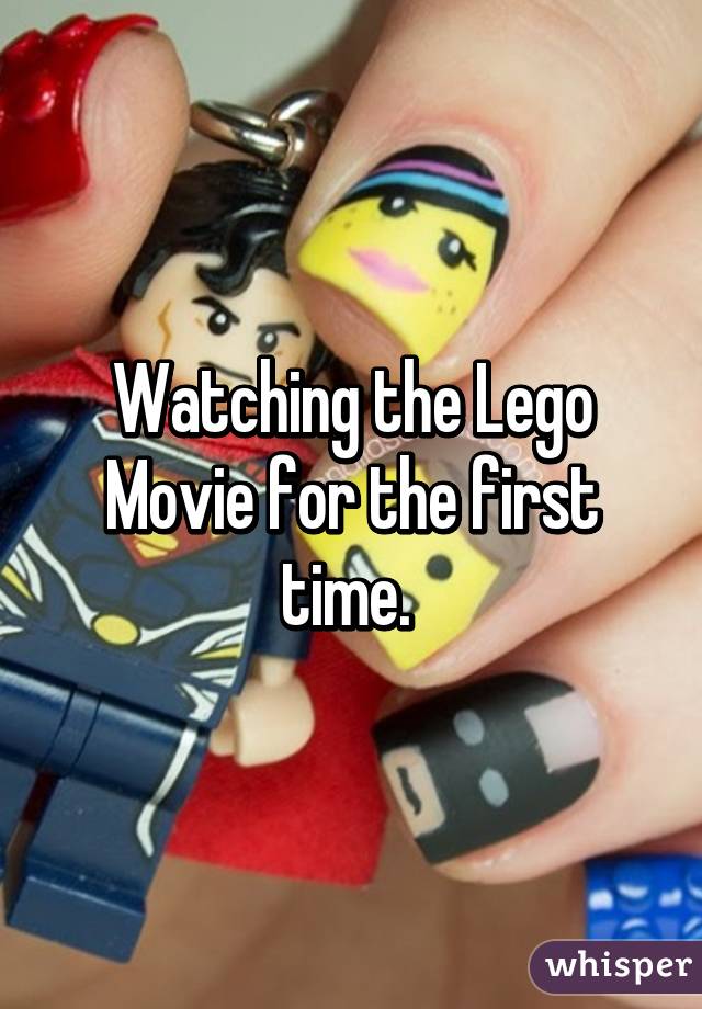 Watching the Lego Movie for the first time. 