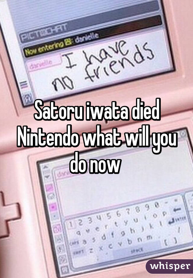 Satoru iwata died Nintendo what will you do now 