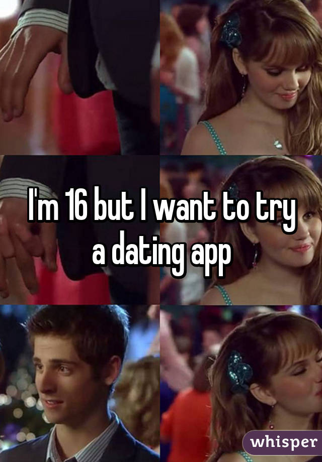 I'm 16 but I want to try a dating app