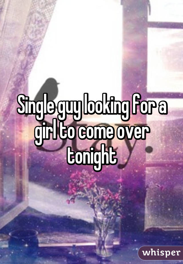 Single guy looking for a girl to come over tonight