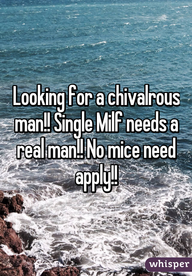 Looking for a chivalrous man!! Single Milf needs a real man!! No mice need apply!!