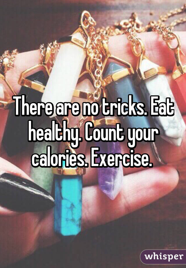 There are no tricks. Eat healthy. Count your calories. Exercise. 